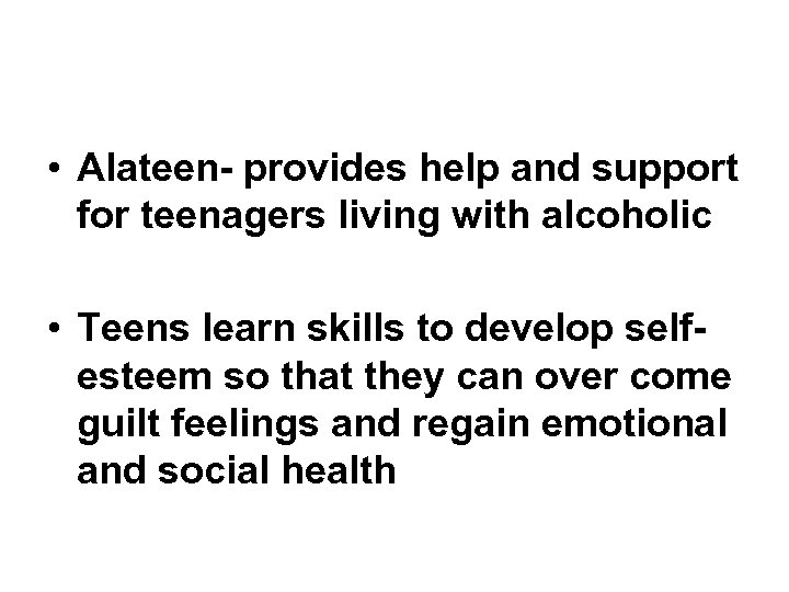  • Alateen- provides help and support for teenagers living with alcoholic • Teens