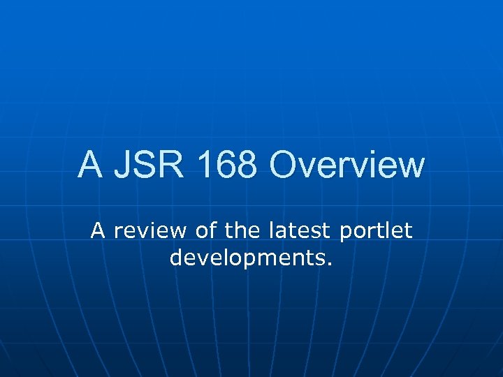 A JSR 168 Overview A review of the latest portlet developments. 