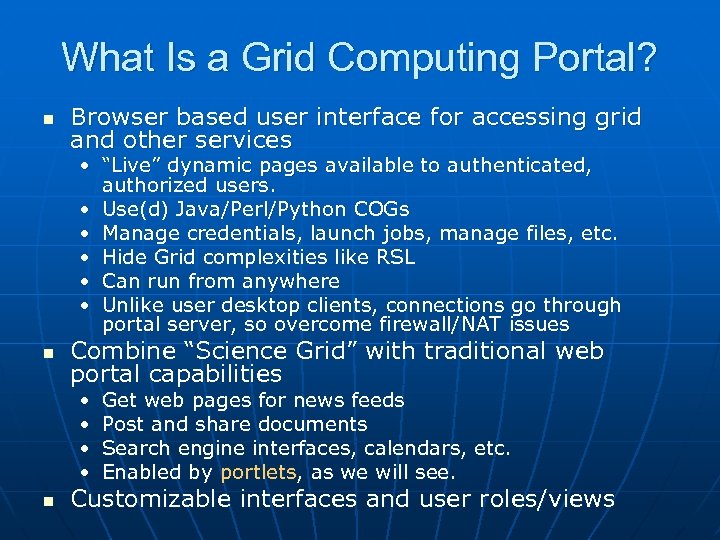 What Is a Grid Computing Portal? n Browser based user interface for accessing grid