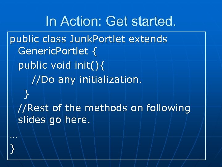 In Action: Get started. public class Junk. Portlet extends Generic. Portlet { public void