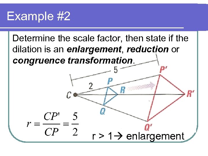 Example #2 Determine the scale factor, then state if the dilation is an enlargement,
