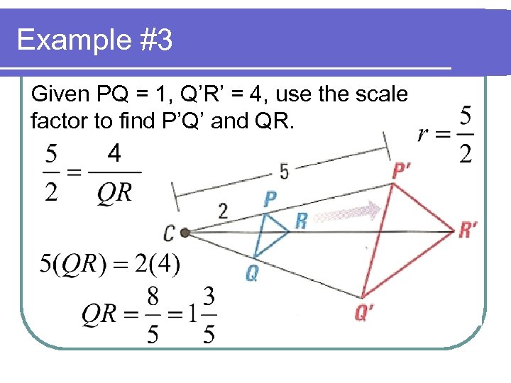 Example #3 Given PQ = 1, Q’R’ = 4, use the scale factor to