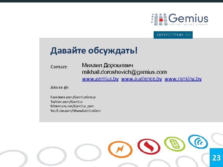 Давайте обсуждать! Contact: Михаил Дорошевич mikhail. doroshevich@gemius. com www. gemius. by www. audience. by