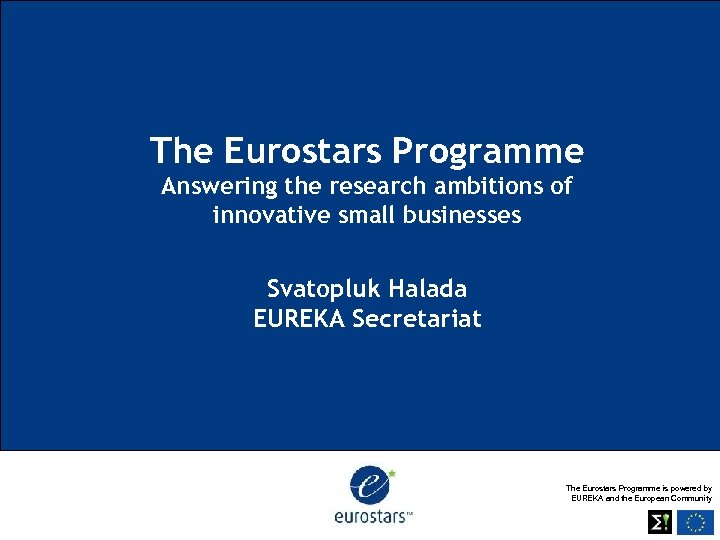 The Eurostars Programme Answering the research ambitions of innovative small businesses Svatopluk Halada EUREKA