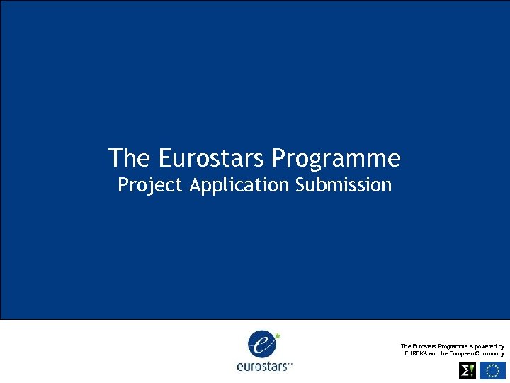 The Eurostars Programme Project Application Submission The Eurostars Programme is powered by EUREKA and