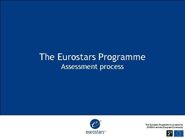 The Eurostars Programme Assessment process The Eurostars Programme is powered by EUREKA and the