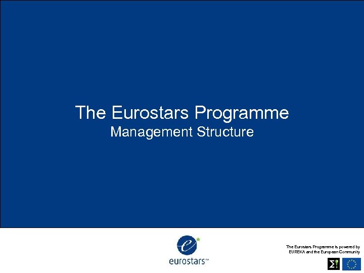 The Eurostars Programme Management Structure The Eurostars Programme is powered by EUREKA and the