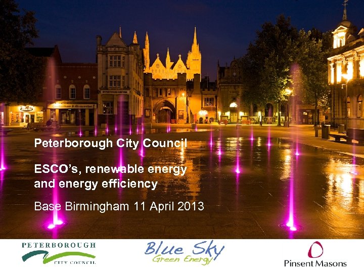 Peterborough City Council ESCO’s, renewable energy and energy efficiency Base Birmingham 11 April 2013