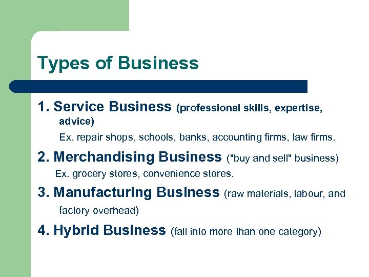 Types of Business 1. Service Business (professional skills, expertise, advice) Ex. repair shops, schools,