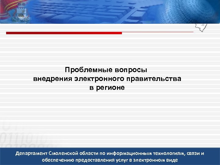 Проблемные вопросы внедрения электронного правительства в регионе Департамент Смоленской области по информационным технологиям, связи