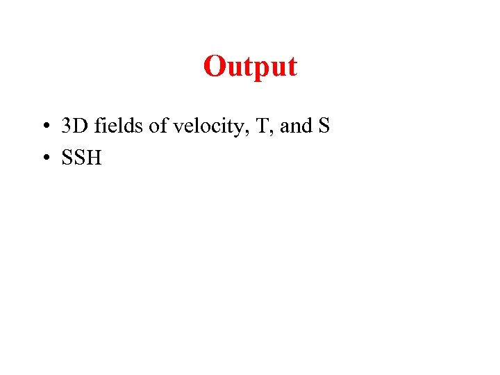 Output • 3 D fields of velocity, T, and S • SSH 