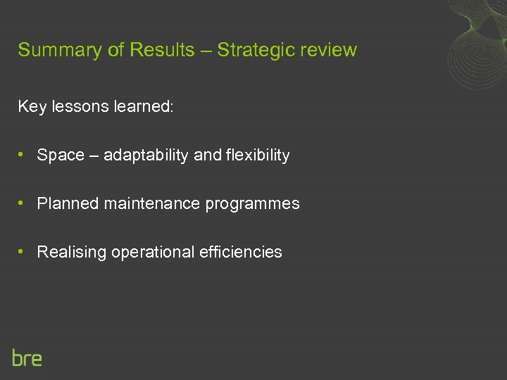 Summary of Results – Strategic review Key lessons learned: • Space – adaptability and