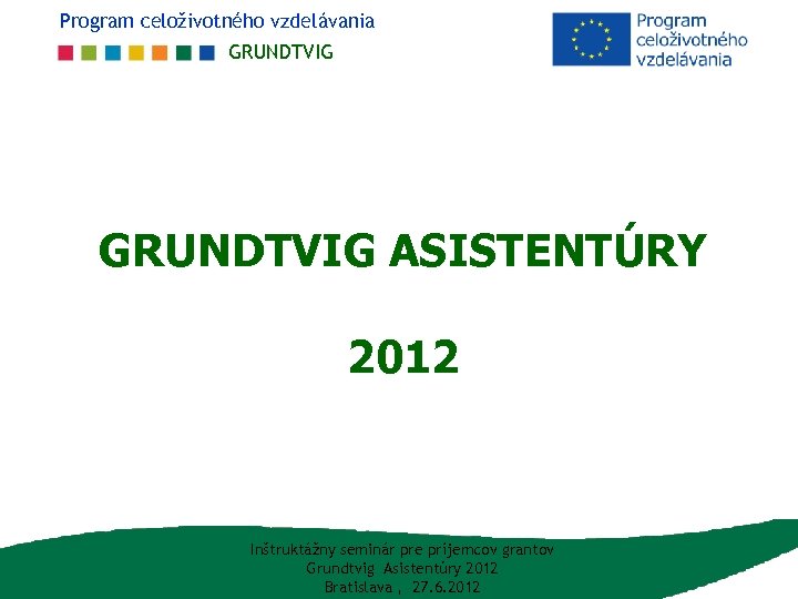 Program celoživotného vzdelávania GRUNDTVIG ASISTENTÚRY 2012 Inštruktážny seminár pre príjemcov grantov Grundtvig Asistentúry 2012