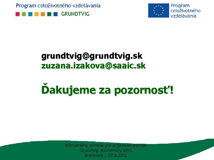 Program celoživotného vzdelávania GRUNDTVIG grundtvig@grundtvig. sk zuzana. izakova@saaic. sk Ďakujeme za pozornosť! Inštruktážny seminár
