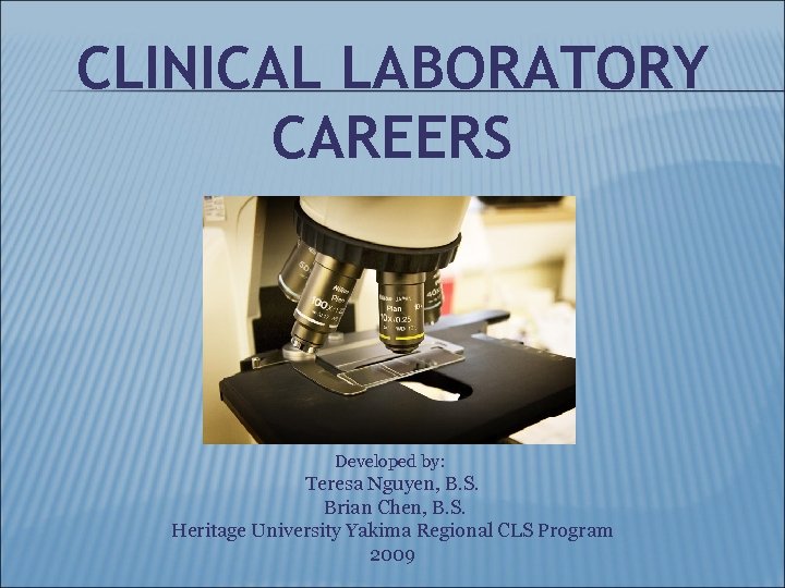 CLINICAL LABORATORY CAREERS Developed by: Teresa Nguyen, B. S. Brian Chen, B. S. Heritage