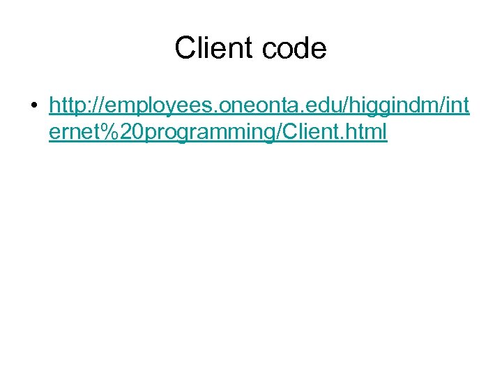 Client code • http: //employees. oneonta. edu/higgindm/int ernet%20 programming/Client. html 