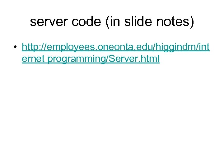 server code (in slide notes) • http: //employees. oneonta. edu/higgindm/int ernet programming/Server. html 