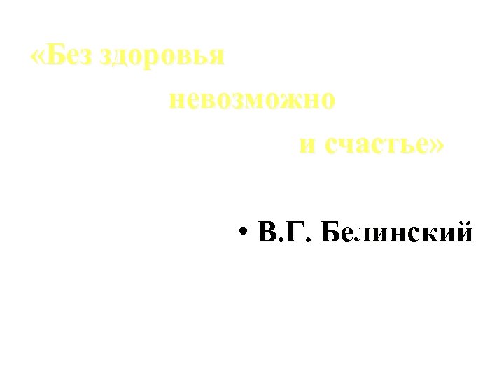  «Без здоровья невозможно и счастье» • В. Г. Белинский 