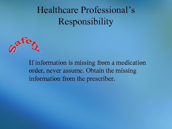 Healthcare Professional’s Responsibility If information is missing from a medication order, never assume. Obtain