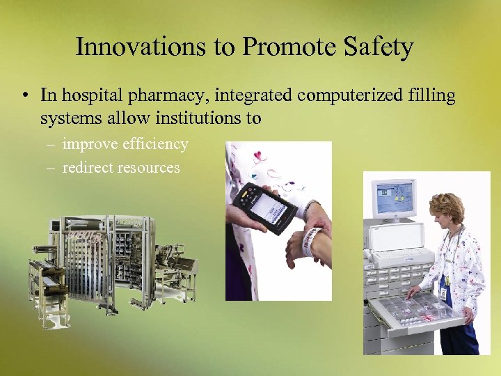 Innovations to Promote Safety • In hospital pharmacy, integrated computerized filling systems allow institutions