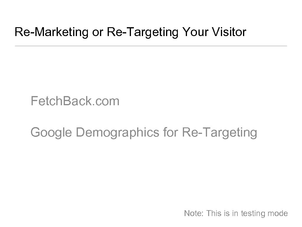 Re-Marketing or Re-Targeting Your Visitor Fetch. Back. com Google Demographics for Re-Targeting Note: This