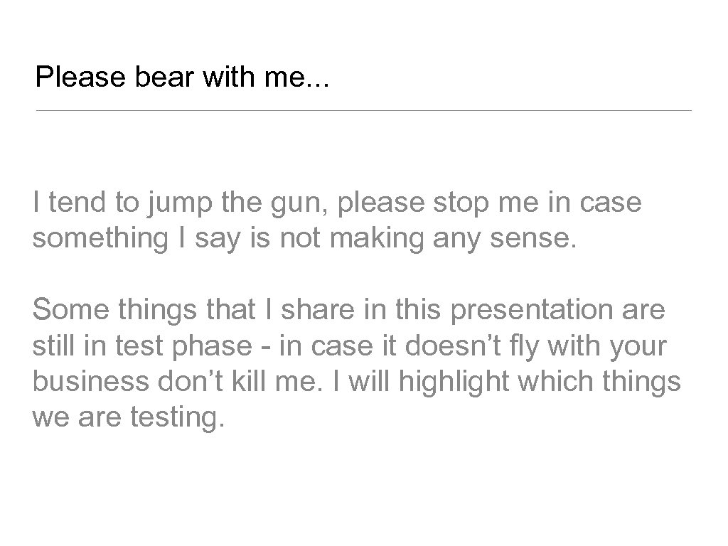 Please bear with me. . . I tend to jump the gun, please stop