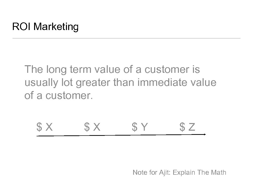 ROI Marketing The long term value of a customer is usually lot greater than