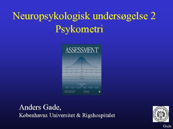 Neuropsykologisk undersøgelse 2 Psykometri Anders Gade, Københavns Universitet & Rigshospitalet Gade 