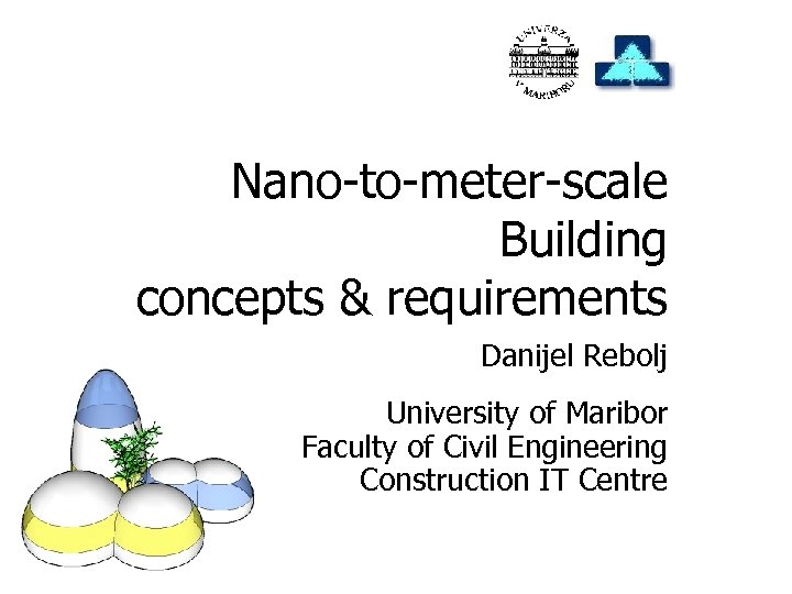 Nano-to-meter-scale Building concepts & requirements Danijel Rebolj University of Maribor Faculty of Civil Engineering