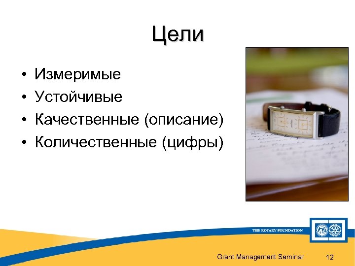Цели • • Измеримые Устойчивые Качественные (описание) Количественные (цифры) Grant Management Seminar 12 