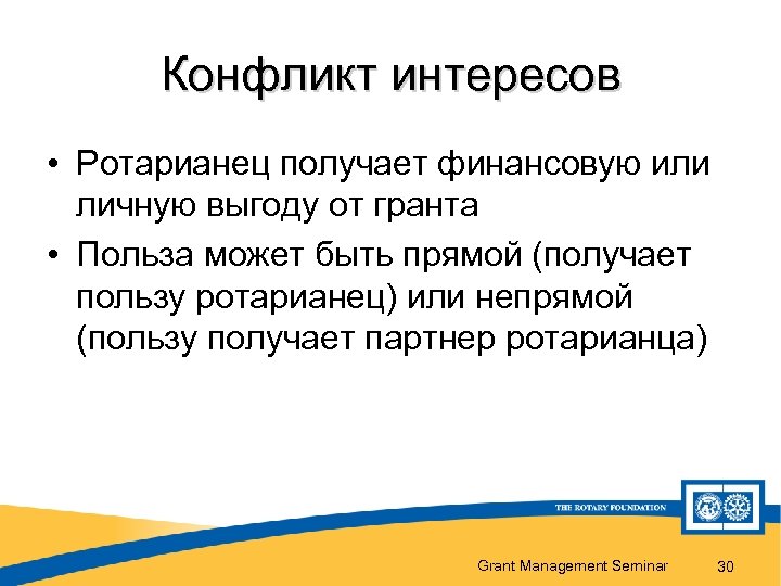 Конфликт интересов • Ротарианец получает финансовую или личную выгоду от гранта • Польза может