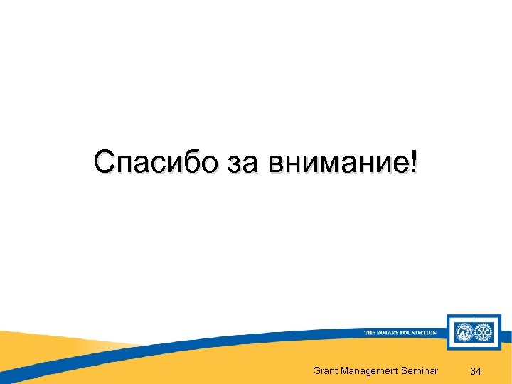 Спасибо за внимание! Grant Management Seminar 34 