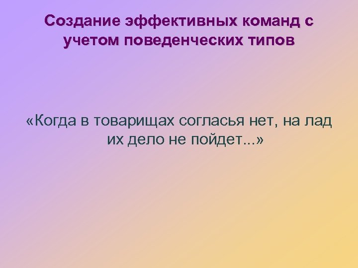 Создание эффективных команд с учетом поведенческих типов «Когда в товарищах согласья нет, на лад