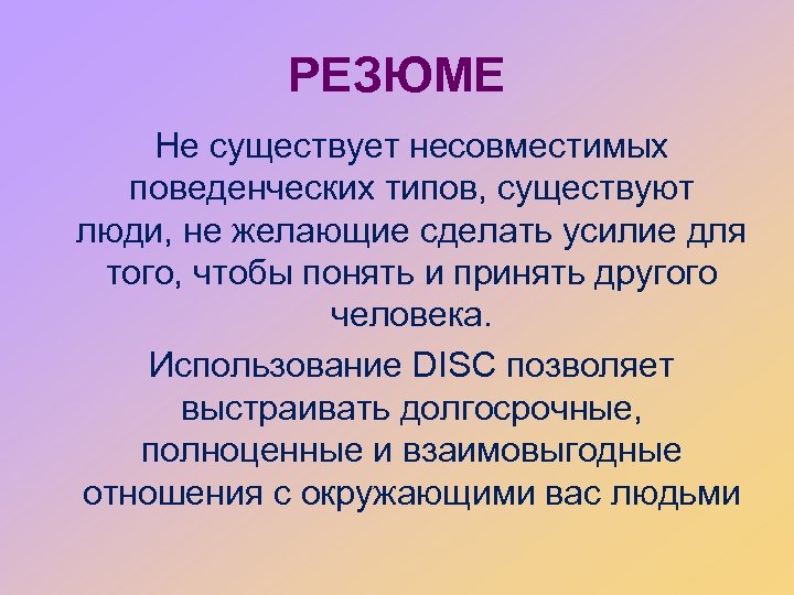 РЕЗЮМЕ Не существует несовместимых поведенческих типов, существуют люди, не желающие сделать усилие для того,