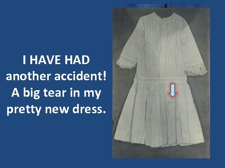 I HAVE HAD another accident! A big tear in my pretty new dress. 