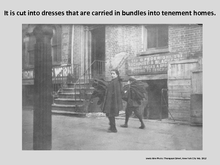 It is cut into dresses that are carried in bundles into tenement homes. Lewis