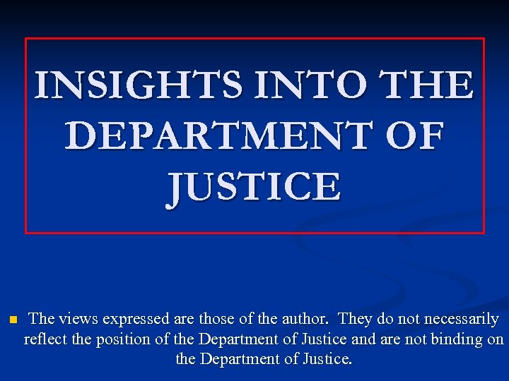 INSIGHTS INTO THE DEPARTMENT OF JUSTICE n The views expressed are those of the