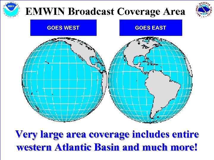 EMWIN Broadcast Coverage Area GOES WEST GOES EAST Very large area coverage includes entire