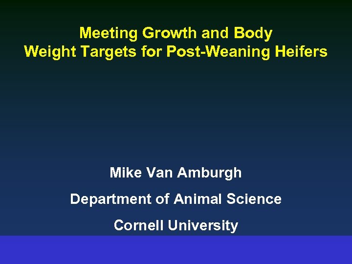 Meeting Growth and Body Weight Targets for Post-Weaning Heifers Mike Van Amburgh Department of