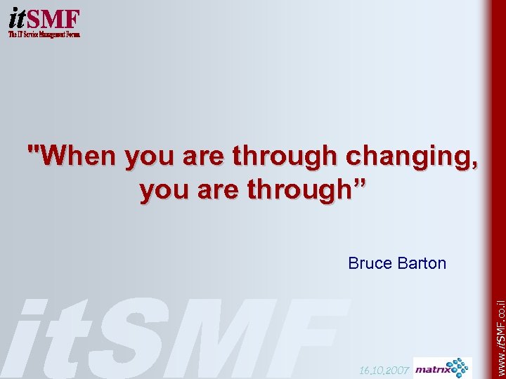 "When you are through changing, you are through” 16. 10. 2007 www. it SMF.