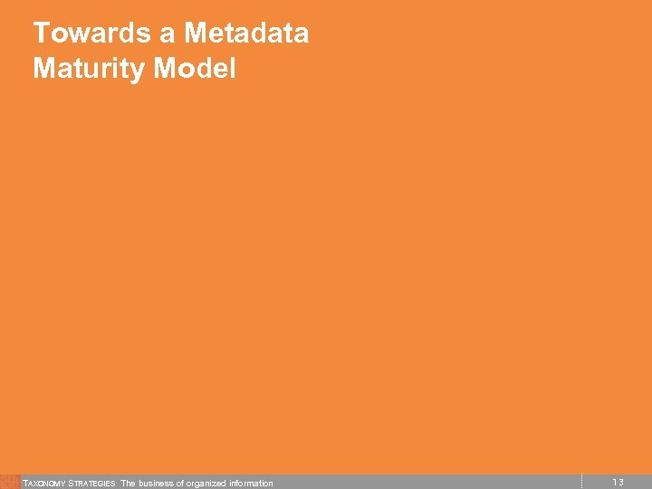 Towards a Metadata Maturity Model TAXONOMY STRATEGIES The business of organized information 13 