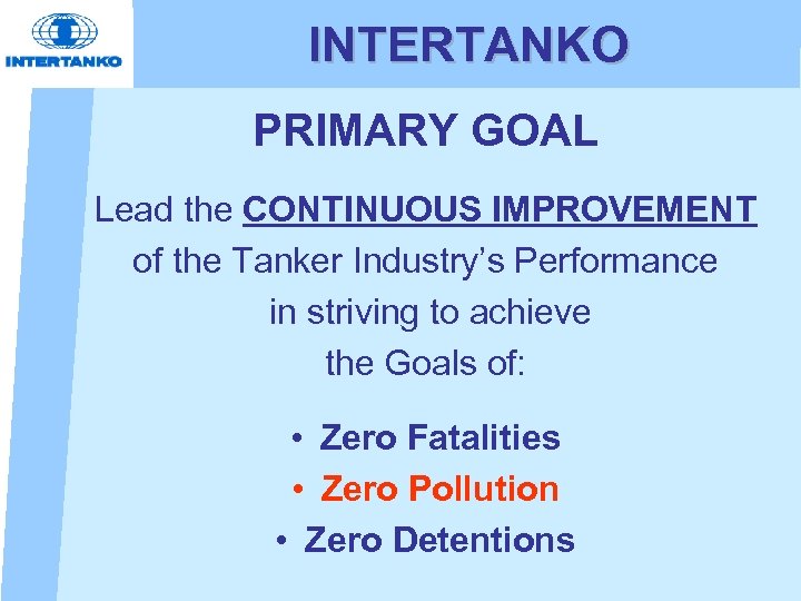 INTERTANKO PRIMARY GOAL Lead the CONTINUOUS IMPROVEMENT of the Tanker Industry’s Performance in striving