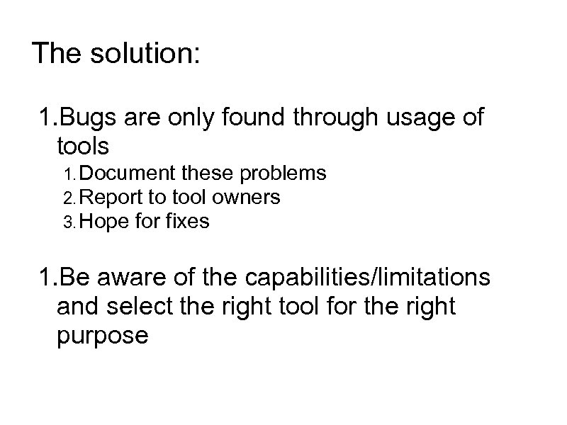 The solution: 1. Bugs are only found through usage of tools 1. Document these