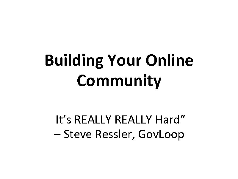 Building Your Online Community It’s REALLY Hard” – Steve Ressler, Gov. Loop 