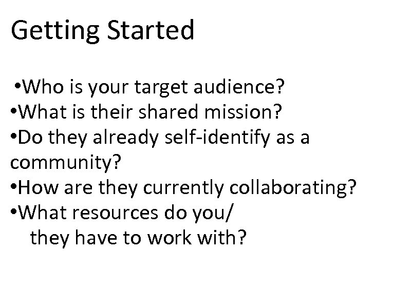 Getting Started • Who is your target audience? • What is their shared mission?