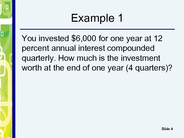 Example 1 You invested $6, 000 for one year at 12 percent annual interest