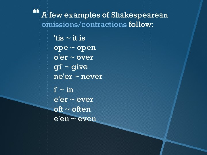  A few examples of Shakespearean omissions/contractions follow: 'tis ~ it is ope ~