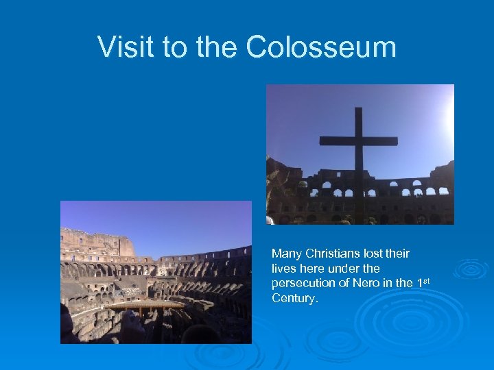 Visit to the Colosseum Many Christians lost their lives here under the persecution of