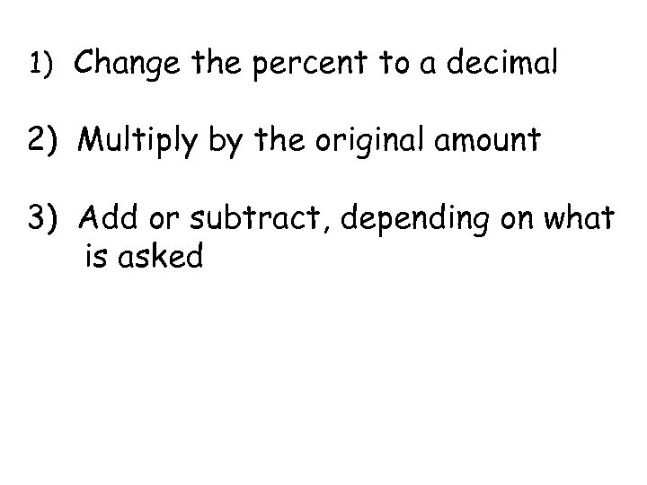 1) Change the percent to a decimal 2) Multiply by the original amount 3)
