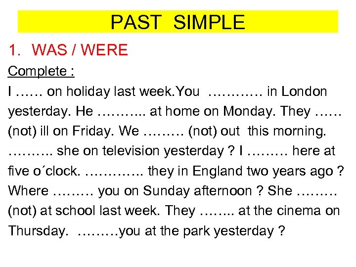 PAST SIMPLE 1. WAS / WERE Complete : I …… on holiday last week.